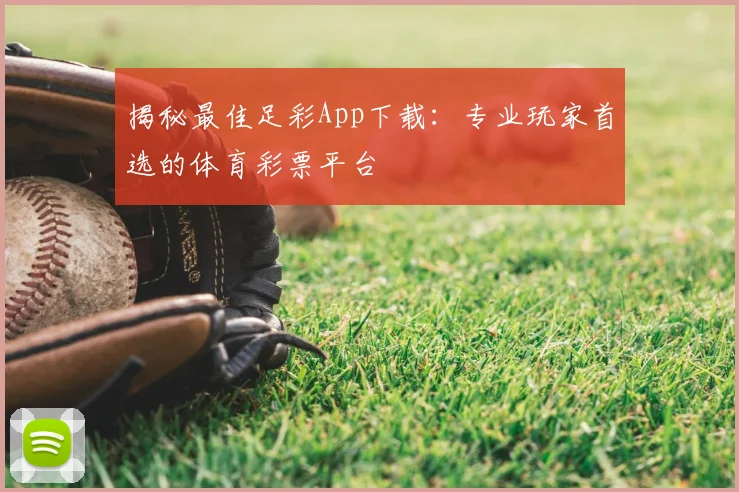 揭秘最佳足彩App下载：专业玩家首选的体育彩票平台