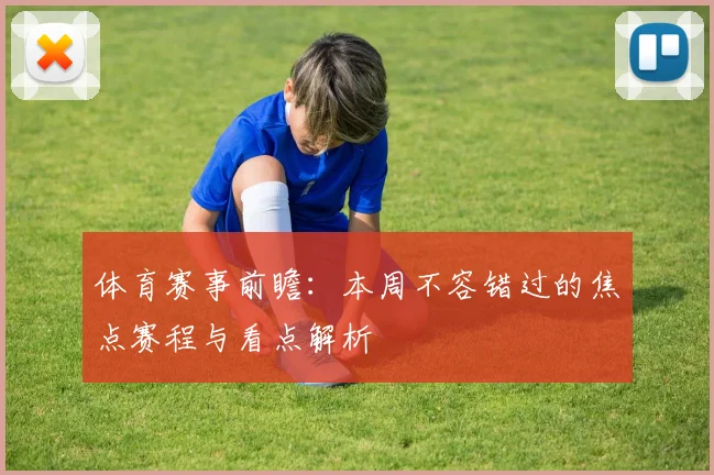 体育赛事前瞻：本周不容错过的焦点赛程与看点解析