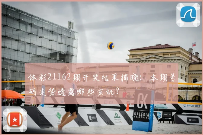 体彩21162期开奖结果揭晓：本期号码走势透露哪些玄机？