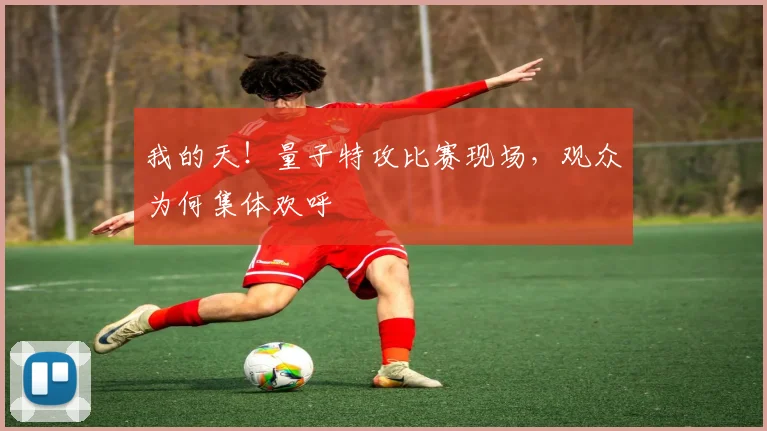 我的天！量子特攻比赛现场，观众为何集体欢呼